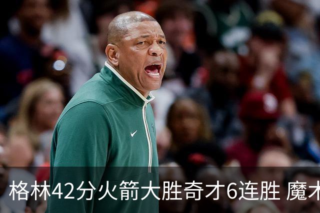 格林42分火箭大胜奇才6连胜 魔术克黄蜂4连胜